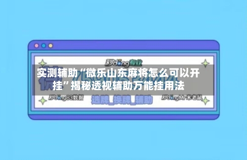 实测辅助“微乐山东麻将怎么可以开挂	”揭秘透视辅助万能挂用法-第2张图片