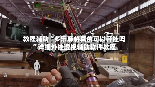 教程辅助“多乐麻将真的可以开挂吗	”详细外挂透视辅助软件教程-第1张图片