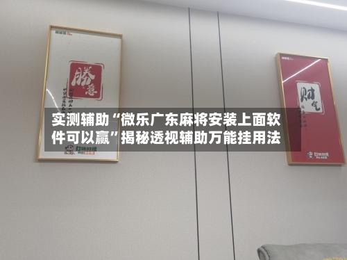 实测辅助“微乐广东麻将安装上面软件可以赢	”揭秘透视辅助万能挂用法-第1张图片