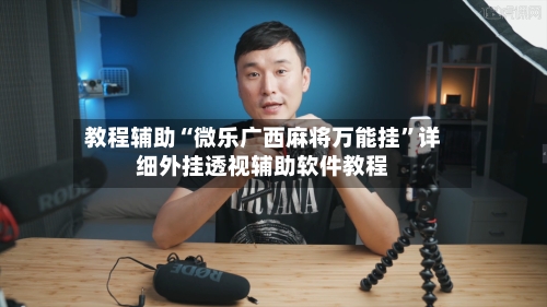 教程辅助“微乐广西麻将万能挂	”详细外挂透视辅助软件教程-第1张图片