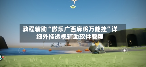 教程辅助“微乐广西麻将万能挂”详细外挂透视辅助软件教程-第2张图片