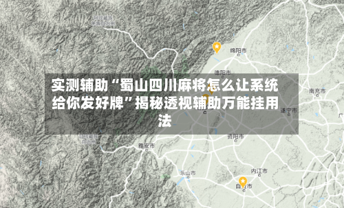 实测辅助“蜀山四川麻将怎么让系统给你发好牌”揭秘透视辅助万能挂用法-第1张图片