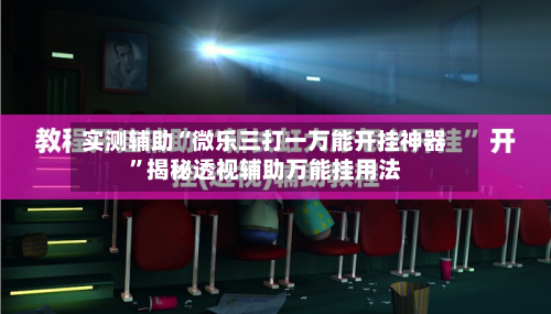 实测辅助“微乐三打一万能开挂神器”揭秘透视辅助万能挂用法-第2张图片