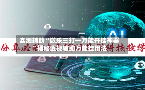 实测辅助“微乐三打一万能开挂神器”揭秘透视辅助万能挂用法-第1张图片