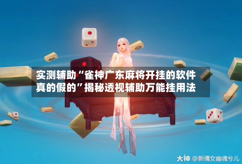 实测辅助“雀神广东麻将开挂的软件真的假的	”揭秘透视辅助万能挂用法-第1张图片