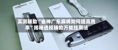 实测辅助“雀神广东麻将如何提高胜率”揭秘透视辅助万能挂用法-第1张图片