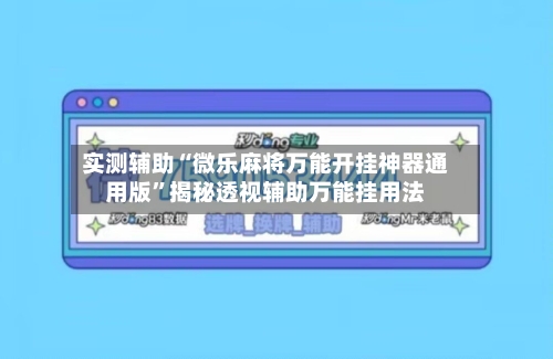 实测辅助“微乐麻将万能开挂神器通用版	”揭秘透视辅助万能挂用法-第3张图片