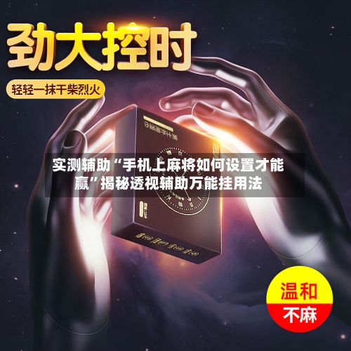 实测辅助“手机上麻将如何设置才能赢	”揭秘透视辅助万能挂用法-第1张图片
