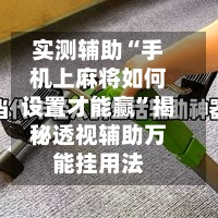 实测辅助“手机上麻将如何设置才能赢	”揭秘透视辅助万能挂用法-第3张图片