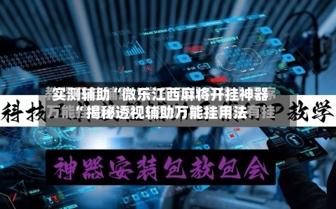 实测辅助“微乐江西麻将开挂神器”揭秘透视辅助万能挂用法-第3张图片