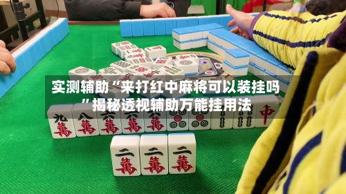 实测辅助“来打红中麻将可以装挂吗”揭秘透视辅助万能挂用法-第1张图片