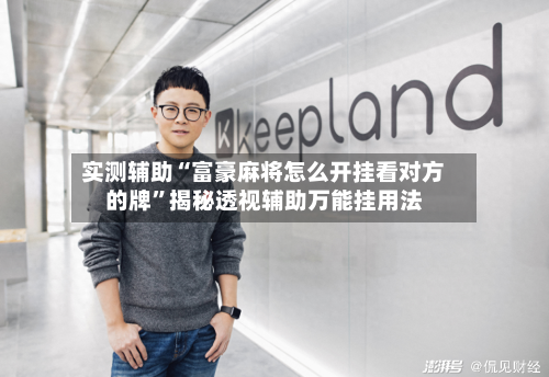 实测辅助“富豪麻将怎么开挂看对方的牌”揭秘透视辅助万能挂用法-第1张图片