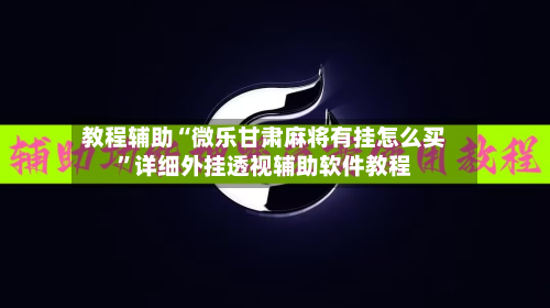 教程辅助“微乐甘肃麻将有挂怎么买”详细外挂透视辅助软件教程-第1张图片