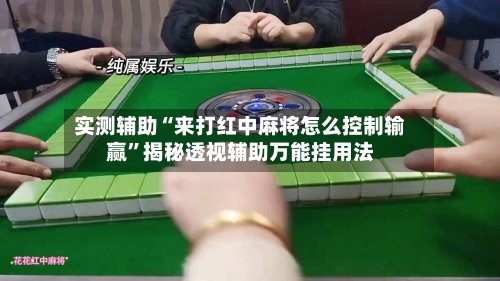 实测辅助“来打红中麻将怎么控制输赢	”揭秘透视辅助万能挂用法-第1张图片
