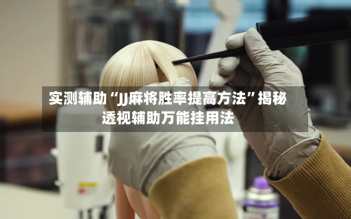 实测辅助“JJ麻将胜率提高方法	”揭秘透视辅助万能挂用法-第2张图片