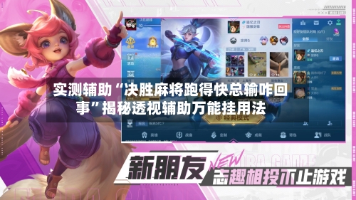 实测辅助“决胜麻将跑得快总输咋回事”揭秘透视辅助万能挂用法-第3张图片