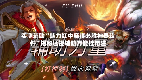 实测辅助“魅力红中麻将必胜神器软件”揭秘透视辅助万能挂用法-第3张图片