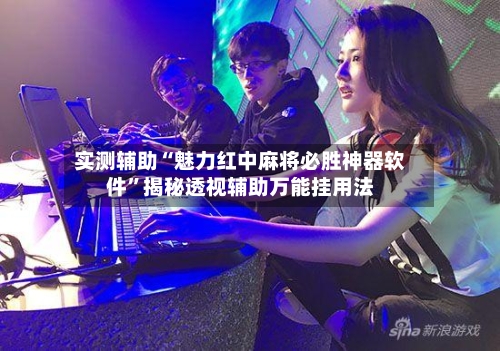 实测辅助“魅力红中麻将必胜神器软件”揭秘透视辅助万能挂用法-第2张图片