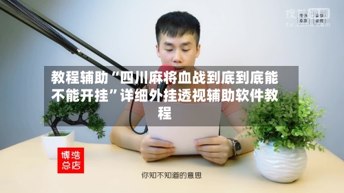 教程辅助“四川麻将血战到底到底能不能开挂”详细外挂透视辅助软件教程-第2张图片