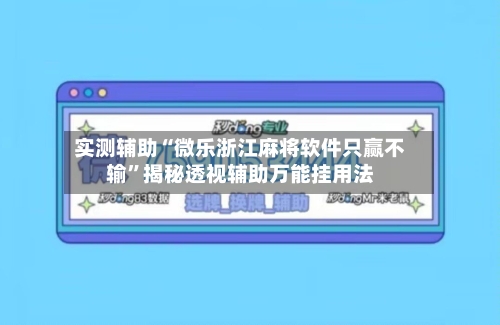 实测辅助“微乐浙江麻将软件只赢不输”揭秘透视辅助万能挂用法-第1张图片