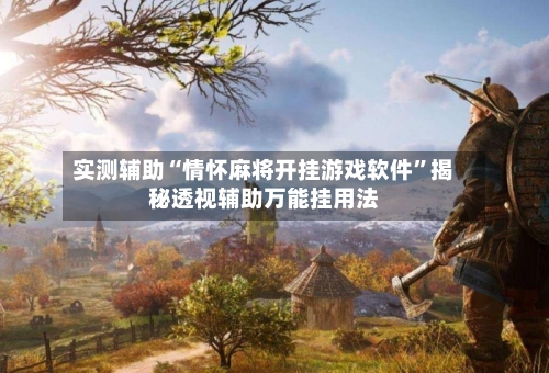 实测辅助“情怀麻将开挂游戏软件”揭秘透视辅助万能挂用法-第2张图片