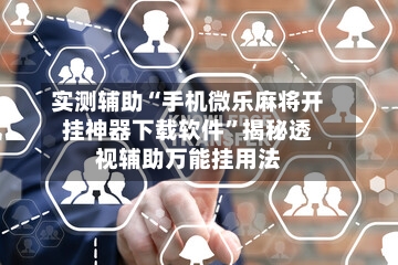 实测辅助“手机微乐麻将开挂神器下载软件”揭秘透视辅助万能挂用法-第2张图片