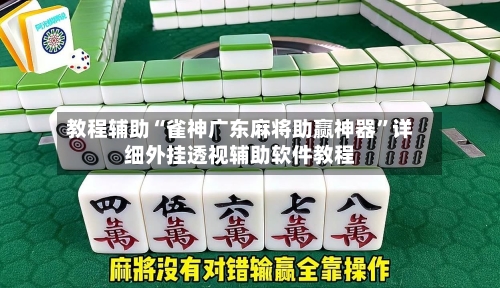 教程辅助“雀神广东麻将助赢神器	”详细外挂透视辅助软件教程-第1张图片