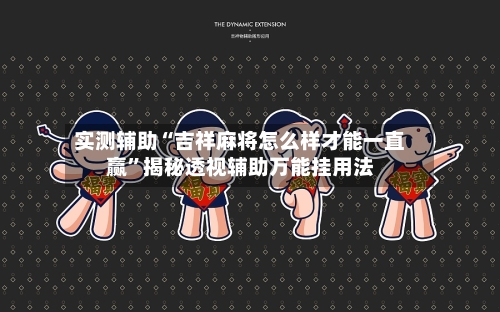 实测辅助“吉祥麻将怎么样才能一直赢	”揭秘透视辅助万能挂用法-第2张图片