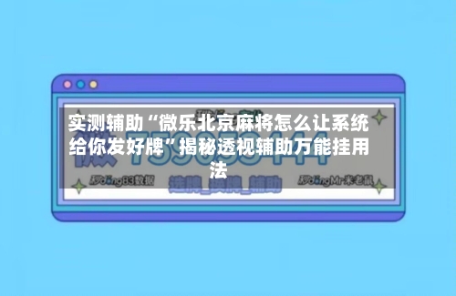 实测辅助“微乐北京麻将怎么让系统给你发好牌”揭秘透视辅助万能挂用法-第2张图片
