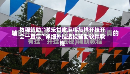 教程辅助“微乐甘肃麻将怎样开挂开会一直赢”详细外挂透视辅助软件教程-第1张图片