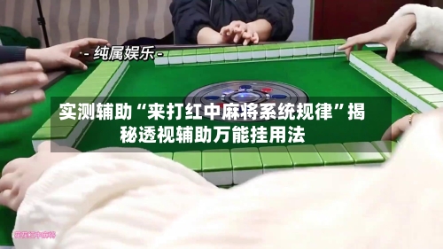 实测辅助“来打红中麻将系统规律	”揭秘透视辅助万能挂用法-第1张图片