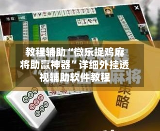 教程辅助“微乐捉鸡麻将助赢神器”详细外挂透视辅助软件教程-第2张图片