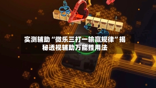 实测辅助“微乐三打一输赢规律”揭秘透视辅助万能挂用法-第1张图片