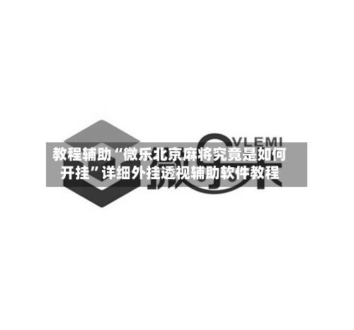 教程辅助“微乐北京麻将究竟是如何开挂	”详细外挂透视辅助软件教程-第1张图片