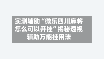 实测辅助“微乐四川麻将怎么可以开挂”揭秘透视辅助万能挂用法-第2张图片