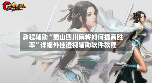 教程辅助“蜀山四川麻将如何提高胜率	”详细外挂透视辅助软件教程-第1张图片