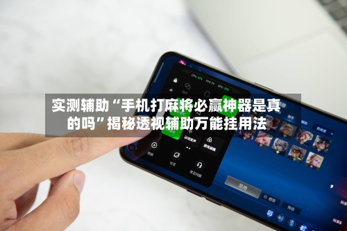 实测辅助“手机打麻将必赢神器是真的吗	”揭秘透视辅助万能挂用法-第1张图片