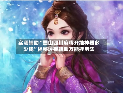 实测辅助“蜀山四川麻将开挂神器多少钱”揭秘透视辅助万能挂用法-第1张图片