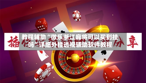 教程辅助“微乐浙江麻将可以买到挂吗	”详细外挂透视辅助软件教程-第2张图片