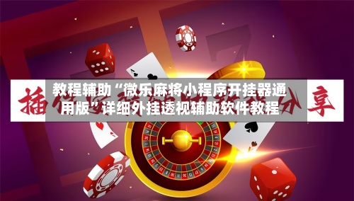 教程辅助“微乐麻将小程序开挂器通用版”详细外挂透视辅助软件教程-第3张图片
