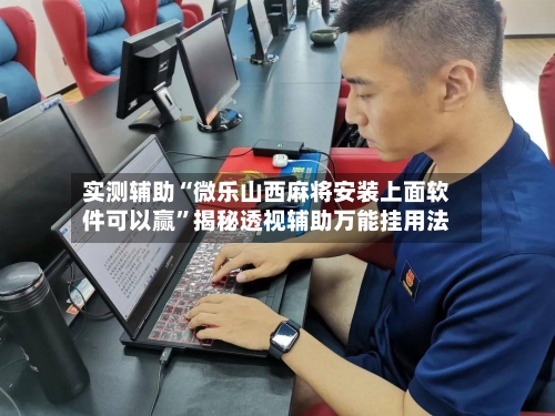 实测辅助“微乐山西麻将安装上面软件可以赢”揭秘透视辅助万能挂用法-第3张图片