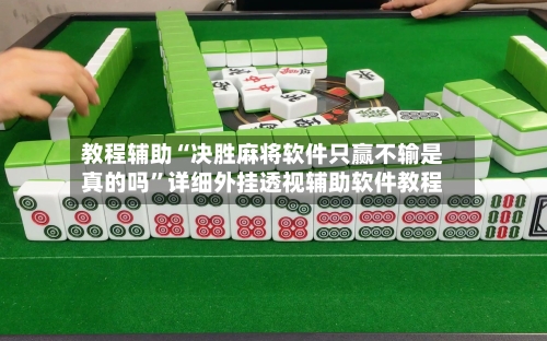教程辅助“决胜麻将软件只赢不输是真的吗”详细外挂透视辅助软件教程-第2张图片