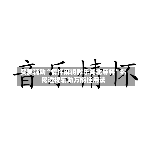 实测辅助“情怀麻将微乐湖北麻将”揭秘透视辅助万能挂用法-第1张图片