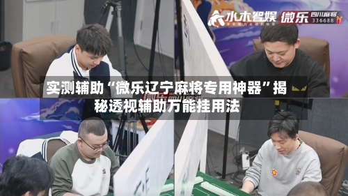 实测辅助“微乐辽宁麻将专用神器”揭秘透视辅助万能挂用法-第1张图片