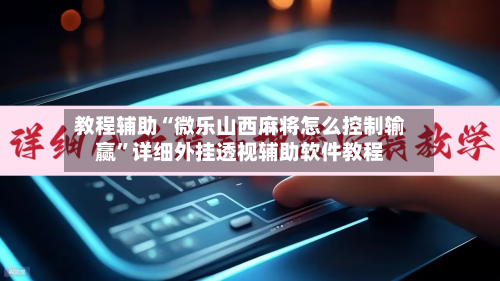 教程辅助“微乐山西麻将怎么控制输赢	”详细外挂透视辅助软件教程-第1张图片