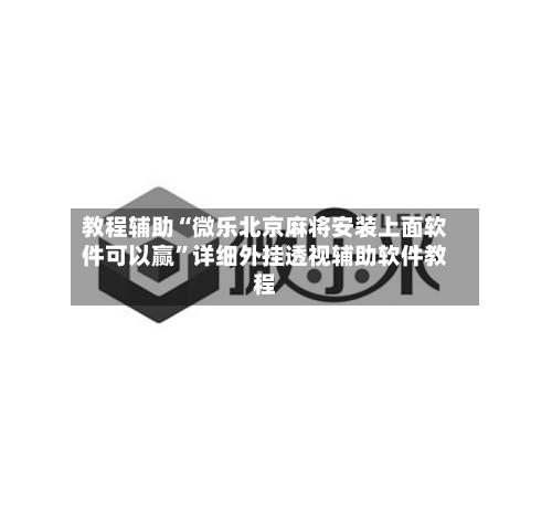 教程辅助“微乐北京麻将安装上面软件可以赢”详细外挂透视辅助软件教程-第2张图片