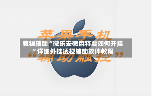 教程辅助“微乐安徽麻将要如何开挂”详细外挂透视辅助软件教程-第1张图片