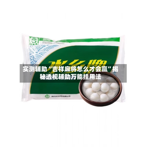 实测辅助“吉祥麻将怎么才会赢”揭秘透视辅助万能挂用法-第3张图片