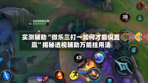 实测辅助“微乐三打一如何才能设置赢	”揭秘透视辅助万能挂用法-第1张图片