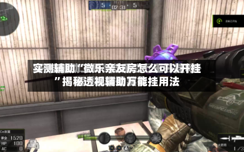 实测辅助“微乐亲友房怎么可以开挂”揭秘透视辅助万能挂用法-第1张图片